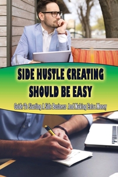Paperback Side Hustle Creating Should Be Easy: Guide To Starting A Side Business And Making Extra Money: How To Make A Profitable Side Business Book