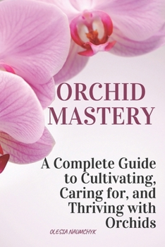 Paperback Orchid Mastery: A Complete Guide to Cultivating, Caring for, and Thriving with Orchids Book