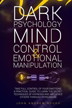 Paperback Dark Psychology Mind Control and Emotional Manipulation: Take full control of your Emotions. A Practical Guide to Learn the secret techniques of hypno Book