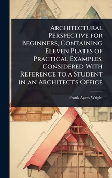 Hardcover Architectural Perspective for Beginners, Containing Eleven Plates of Practical Examples, Considered With Reference to a Student in an Architect's Offi Book