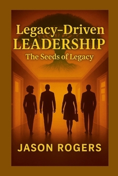 Legacy-Driven Leadership: The Seeds of Legacy