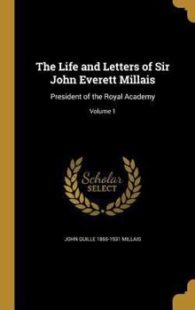 The Life and Letters of Sir John Everett Millais: President of the Royal Academy; Volume 1