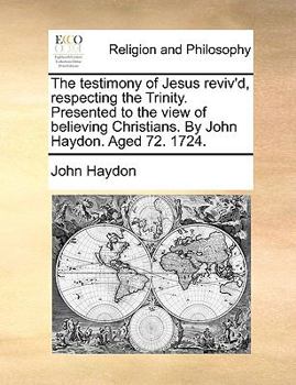 Paperback The Testimony of Jesus Reviv'd, Respecting the Trinity. Presented to the View of Believing Christians. by John Haydon. Aged 72. 1724. Book