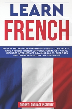 Paperback Learn French: An easy method for intermediate users to be able to have a fluent French conversation in just 7 days. Includes interme Book