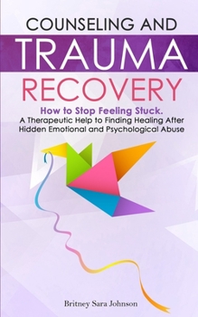 Paperback Counseling and Trauma Recovery: How to Stop Feeling Stuck. A Therapeutic Help to Finding Healing After Hidden Emotional and Psychological Abuse Book