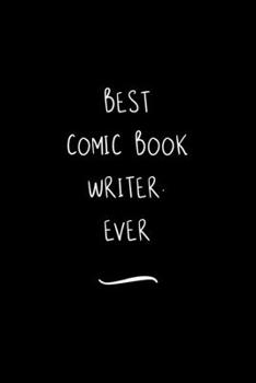 Best Comic Book Writer. Ever: Funny Office Notebook/Journal For Women/Men/Coworkers/Boss/Business Woman/Funny office work desk humor/ Stress Relief Anger Management Journal(6x9 inch)