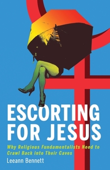 Paperback Escorting for Jesus: Why Religious Fundamentalists Need to Crawl Back to Their Caves Book