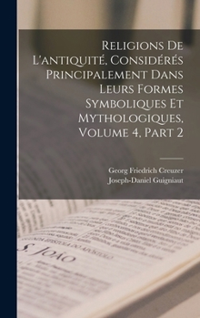 Hardcover Religions De L'antiquité, Considérés Principalement Dans Leurs Formes Symboliques Et Mythologiques, Volume 4, part 2 [French] Book