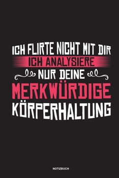 Ich flirte nicht mit dir Ich analysiere nur deine merkwürdige Körperhaltung Notizbuch: Für Physiotherapeuten | Notizbuch Tagebuch ... | Notiz Buch Geschenk Journal Physio Notebook (German Edition)
