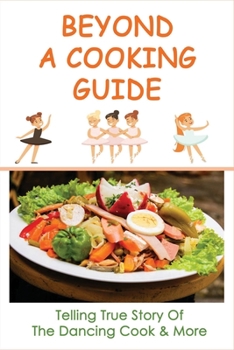 Paperback Beyond A Cooking Guide: Telling True Story Of The Dancing Cook & More: Guide To Cooking Book