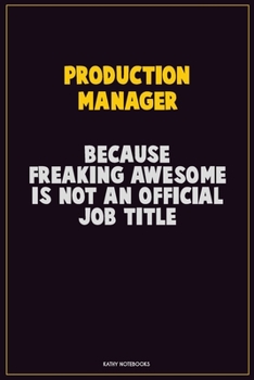 Production Manager, Because Freaking Awesome Is Not An Official Job Title: Career Motivational Quotes 6x9 120 Pages Blank Lined Notebook Journal