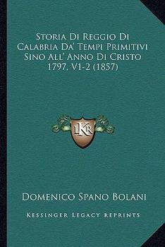Storia Di Reggio Di Calabria Da' Tempi Primitivi Sino All' Anno Di Cristo 1797, V1-2 (1857)