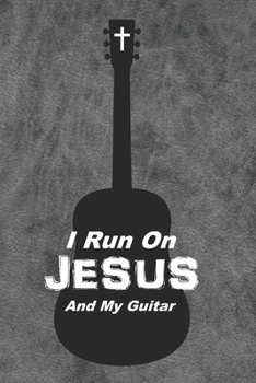 I Run On Jesus And My Guitar: A Christian Guitarist/Songwriter's Idea Notebook