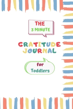 The 3 Minute Gratitude Journal for Toddlers: Teach your Child to Practice Gratitude and Mindfulness, Boost His Self Esteem and Confidence