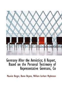 Germany after the Armistice; a Report, Based on the Personal Testimony of Representative Germans, Co