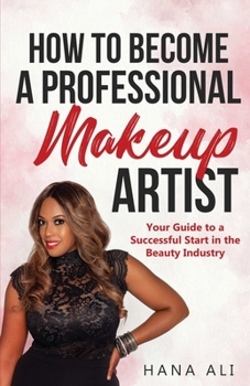 Paperback How to Become a Professional Makeup Artist: Your Guide to a Successful Start in the Beauty Industry Book