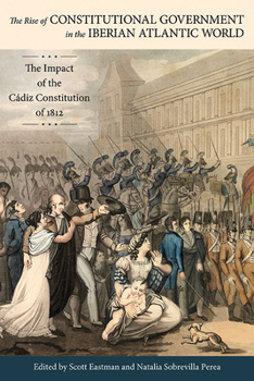 The Rise of Constitutional Government in the Iberian Atlantic World: The Impact of the Cádiz Constitution of 1812 - Book  of the Atlantic Crossings