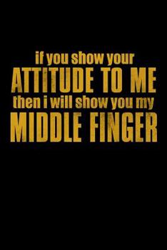 If You Show Your Attitude To Me Then I will Show You My Middle Finger: Bitchy Smartass Quotes - Funny Gag Gift for Work or Friends -  Cornell Notebook For School or Office