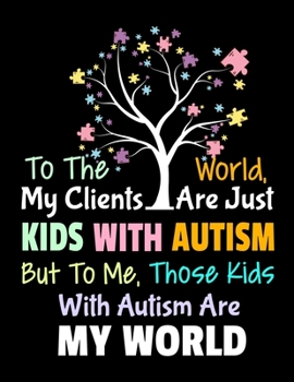 To The World My Clients Are Just Kids With Autism But To Me Those Kids With Autism Are My World: Daily Planner 2020 Gift For Applied Behavior Analyst Aba Therapist
