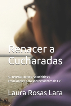 Renacer a Cucharadas: 50 recetas suaves, saludables y emocionales para sobrevivientes de EVC