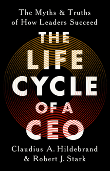 The Life Cycle of a CEO: The Myths and Truths of How Leaders Succeed