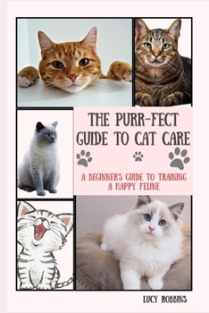 Paperback The Purr-fect Guide To Cat Care: A Beginner's Guide To Training A Happy Feline Book