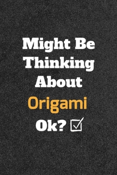 Might Be Thinking about Origami Ok? Funny /Lined Notebook/Journal Great Office School Writing Note Taking : Lined Notebook/ Journal 120 Pages , Soft Cover , Matte Finish