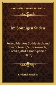 Paperback Im Sonnigen Suden: Reisebilder Aus Suddeutschland, Der Schweiz, Sudfrankreich, Corsika, Afrika Und Spanien (1897) [German] Book