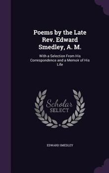 Hardcover Poems by the Late Rev. Edward Smedley, A. M.: With a Selection From His Correspondence and a Memoir of His Life Book