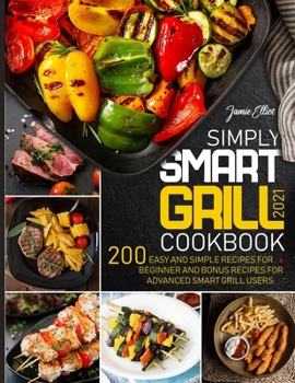 Paperback Simply Smart Grill Cookbook 2021: 200 Easy and Simple Recipes for Beginner and bonus Recipes for Advanced Smart Grill Users. Book