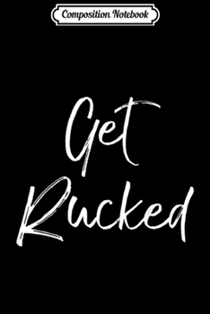 Composition Notebook: Funny Ruck Pun Rugby Joke Quote Gift Cute Get Rucked  Journal/Notebook Blank Lined Ruled 6x9 100 Pages