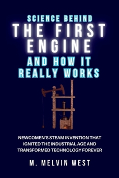Science Behind the First Engine and How It Really Works: Newcomen’s Steam Invention That Ignited the Industrial Age and Transformed Technology Forever