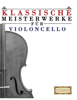 Klassische Meisterwerke für Violoncello: Leichte Stücke von Bach, Beethoven, Brahms, Handel, Haydn, Mozart, Schubert, Tchaikovsky, Vivaldi und Wagner