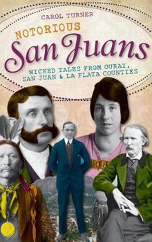 Notorious San Juans: Wicked Tales from Ouray, San Juan and La Plata Counties - Book  of the Wicked Series