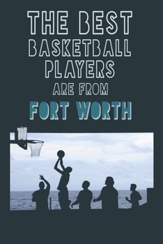 The Best Basketball Players are from  Fort Worth journal: 6*9 Lined Diary Notebook, Journal or Planner and Gift with 120 pages