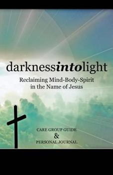 Darkness Into Light: Reclaiming Mind-Body-Spirit in the Name of Jesus