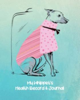 My Whippet's Health Record & Journal: In Pink Shirt Medical & Health Tracker Notebook, Records Organizer and Note Keeper, Vaccination Chart for Dog Walker or Sitter