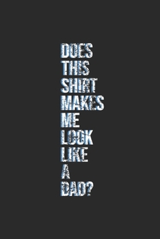 Does This Shirt Makes Me Look Like A Dad?: Graph Paper Notebook (6" x 9" - 120 pages) ~ Pregnancy Announcement Notebook for Daily Journal, Diary, and Gift