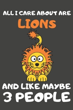 All I Care About Are Lions And Like Maybe 3 People: Lion Gifts Lined Notebooks, Journals, Planners and Diaries to Write In | For Lion Lovers