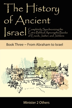 The History of Ancient Israel: Completely Synchronizing the Extra-Biblical Apocrypha Books of Enoch, Jasher, and Jubilees: Book 3 From Abraham to Israel
