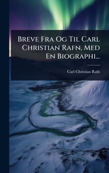 Breve Fra Og Til Carl Christian Rafn, Med En Biographi... (Danish Edition)