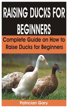 Paperback Raising Ducks for Beginners: Complete Guide on How to Raise Ducks for Beginners Book