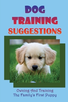 Dog Training Suggestions: Owning And Training The Family's First Puppy: Dog Training