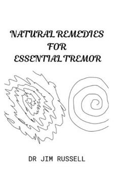 Natural Remedies for Essential Tremor: Basic Guide To Preventing and Healing Essential Tremor With Natural Remedies