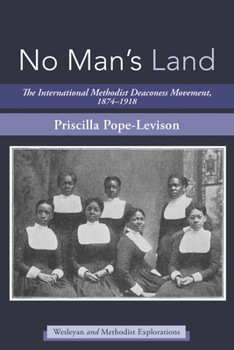No Man's Land: The International Methodist Deaconess Movement, 1874-1918 (Wesleyan and Methodist Explorations)