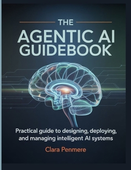 Paperback The Agentic AI Guidebook: Practical Guide to Designing, Deploying, and Managing Intelligent AI Systems Book