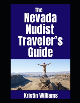 The Nevada Nudist Traveler’s Guide: The Best Places in Nevada Where You Can Be Completely Naked and Make Fun Memories Happen! (The Nudist Traveler's Guide)