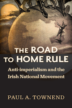 The Road to Home Rule: Anti-imperialism and the Irish National Movement - Book  of the History of Ireland and the Irish Diaspora