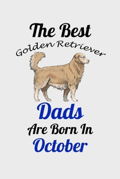 The Best Golden Retriever Dads Are Born In October: Unique Notebook Journal For Golden Retriever Owners and Lovers, Funny Birthday NoteBook Gift for ... Pages for College, School, Home  & Work .