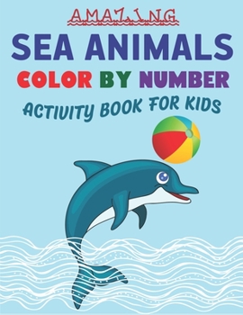 AMAZING SEA ANIMALS COLOR BY NUMBER ACTIVITY BOOK FOR KIDS: A Relaxing Ocean Coloring Book for Teens and Kids with Dolphins, Sharks, Fish, Whales, ... Unique gift for kids who love fun with learn